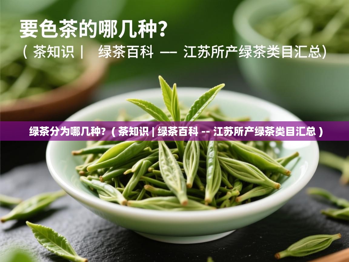绿茶分为哪几种? ( 茶知识 | 绿茶百科 -- 江苏所产绿茶类目汇总 ) 绿茶分为哪几种? ( 茶知识 | 绿茶百科 -- 江苏所产绿茶类目汇总 )