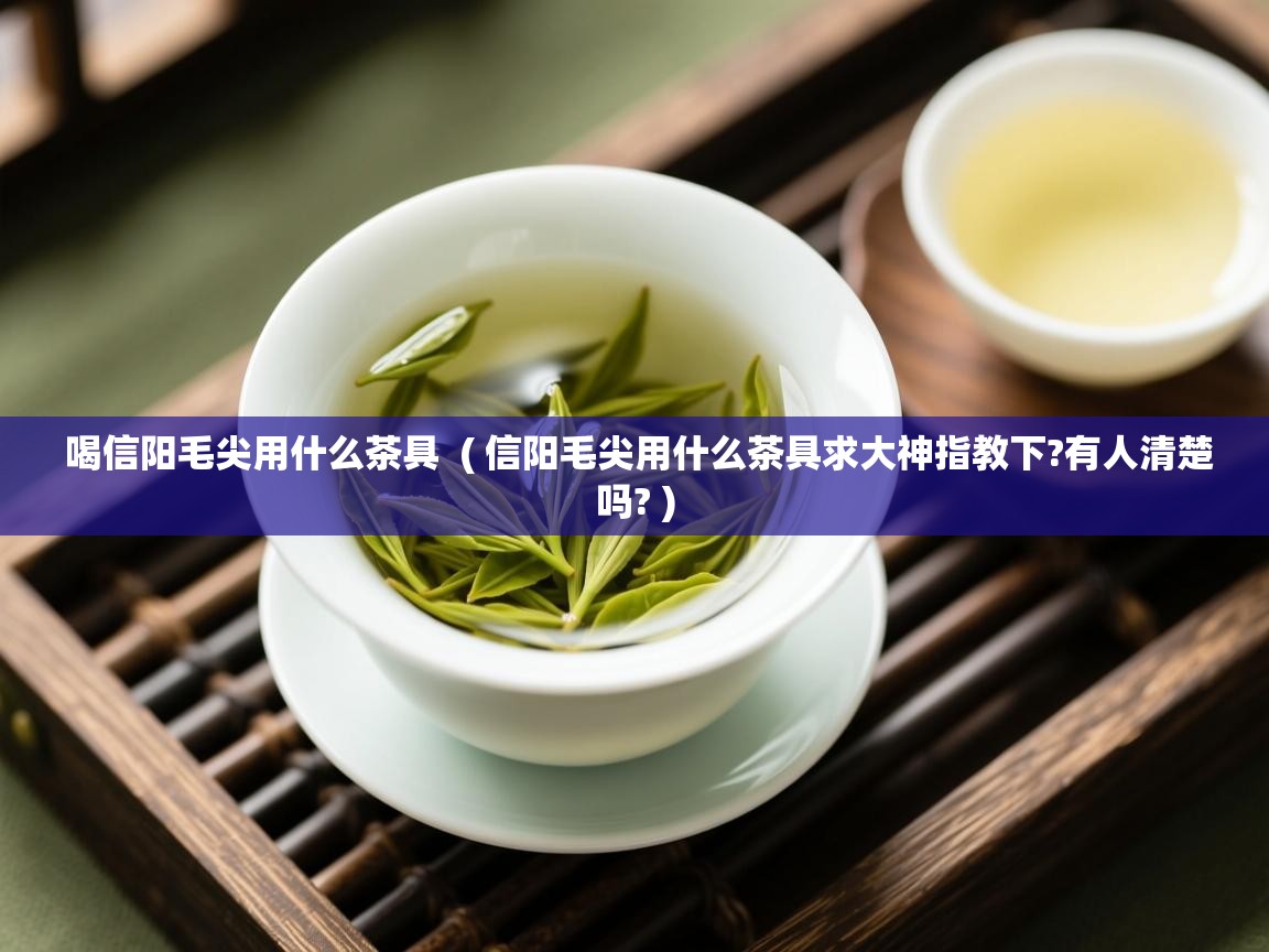 喝信阳毛尖用什么茶具 ( 信阳毛尖用什么茶具求大神指教下?有人清楚吗? ) 喝信阳毛尖用什么茶具 ( 信阳毛尖用什么茶具求大神指教下?有人清楚吗? )