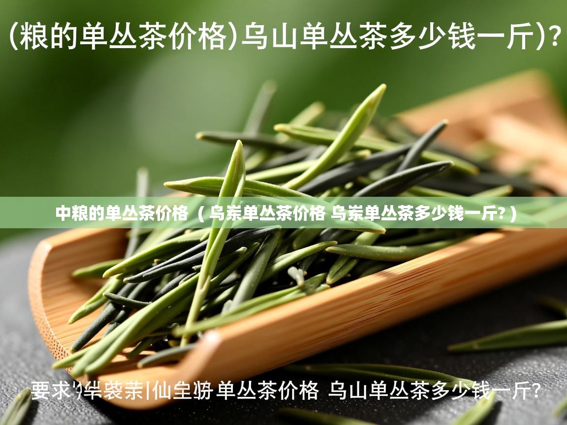 中粮的单丛茶价格 ( 乌岽单丛茶价格 乌岽单丛茶多少钱一斤? ) 中粮的单丛茶价格 ( 乌岽单丛茶价格 乌岽单丛茶多少钱一斤? )