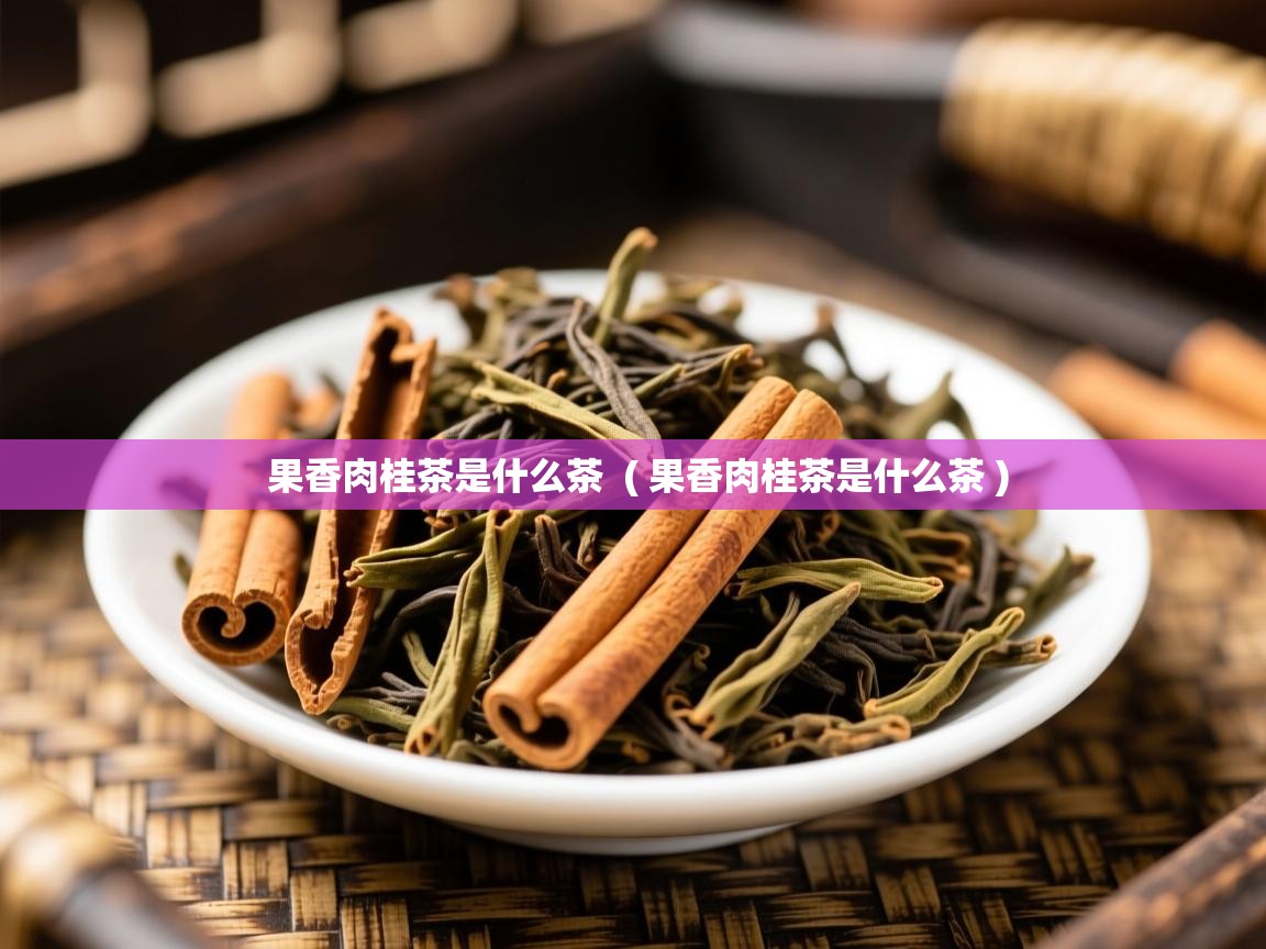 果香肉桂茶是什么茶 ( 果香肉桂茶是什么茶 ) 果香肉桂茶是什么茶 ( 果香肉桂茶是什么茶 )