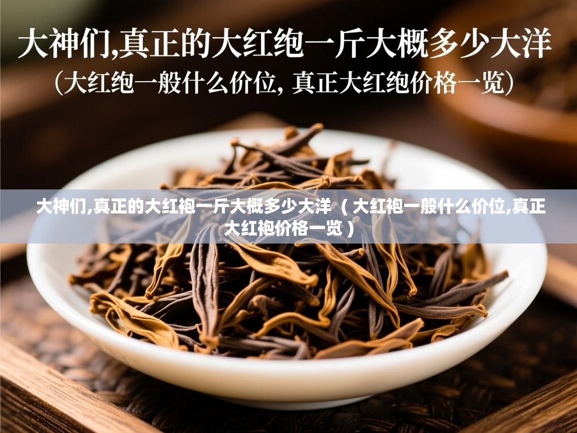 大神们,真正的大红袍一斤大概多少大洋 ( 大红袍一般什么价位,真正大红袍价格一览 ) 大神们,真正的大红袍一斤大概多少大洋 ( 大红袍一般什么价位,真正大红袍价格一览 )