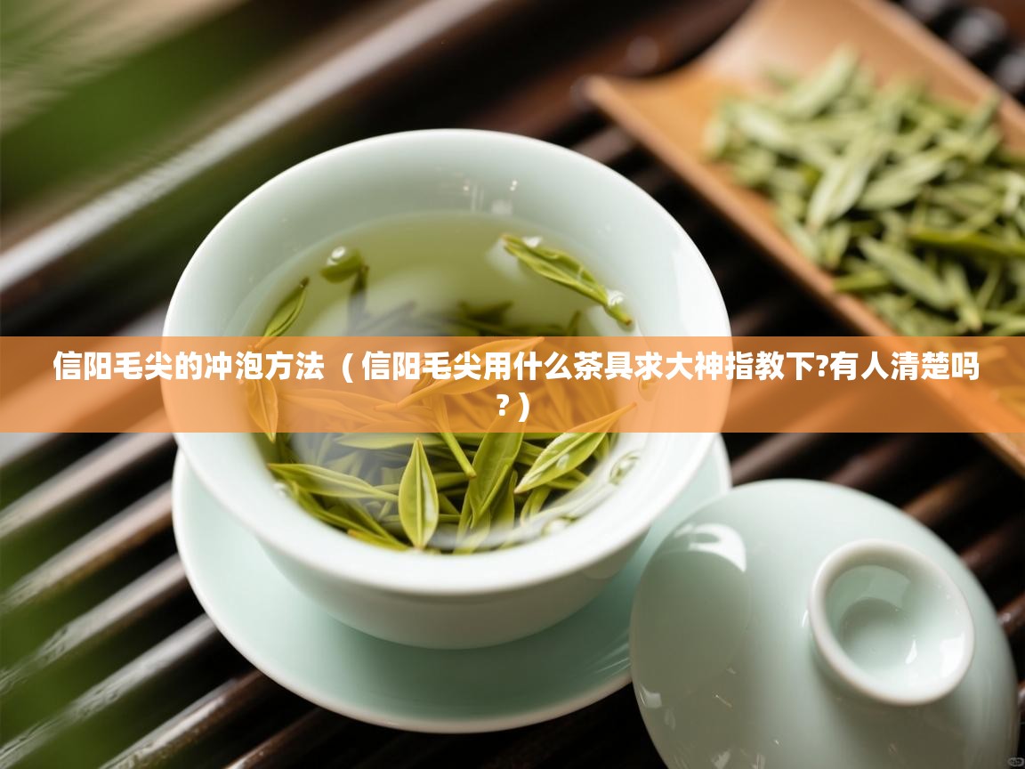 信阳毛尖的冲泡方法 ( 信阳毛尖用什么茶具求大神指教下?有人清楚吗? ) 信阳毛尖的冲泡方法 ( 信阳毛尖用什么茶具求大神指教下?有人清楚吗? )