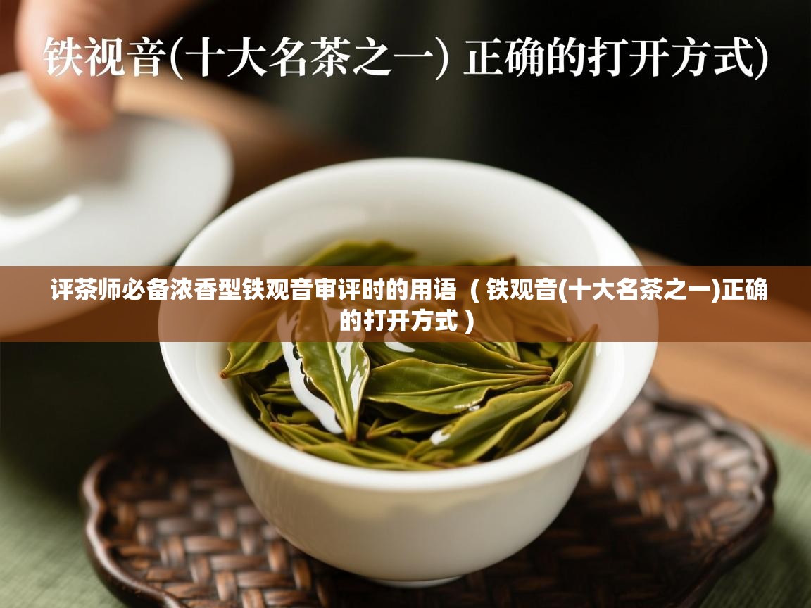 评茶师必备浓香型铁观音审评时的用语 ( 铁观音(十大名茶之一)正确的打开方式 ) 评茶师必备浓香型铁观音审评时的用语 ( 铁观音(十大名茶之一)正确的打开方式 )