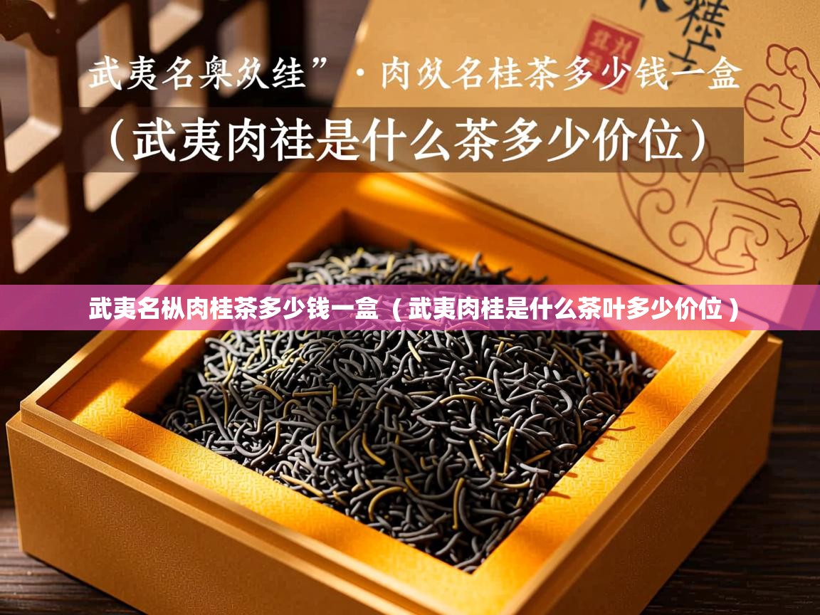 武夷名枞肉桂茶多少钱一盒 ( 武夷肉桂是什么茶叶多少价位 ) 武夷名枞肉桂茶多少钱一盒 ( 武夷肉桂是什么茶叶多少价位 )
