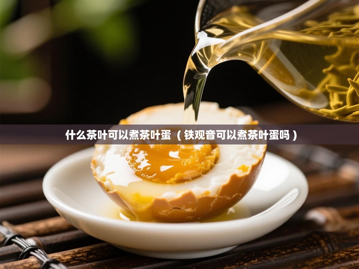  什么茶叶可以煮茶叶蛋  ( 铁观音可以煮茶叶蛋吗 )