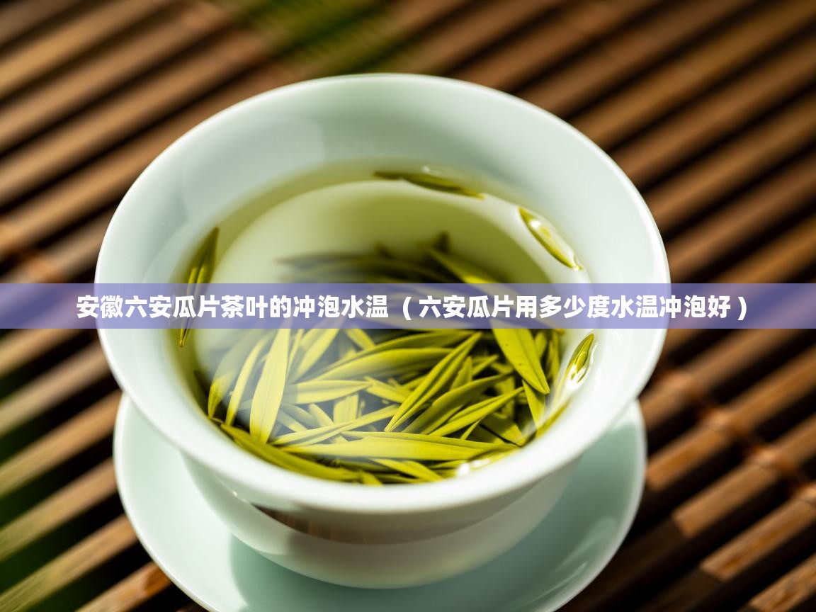  安徽六安瓜片茶叶的冲泡水温  ( 六安瓜片用多少度水温冲泡好 )