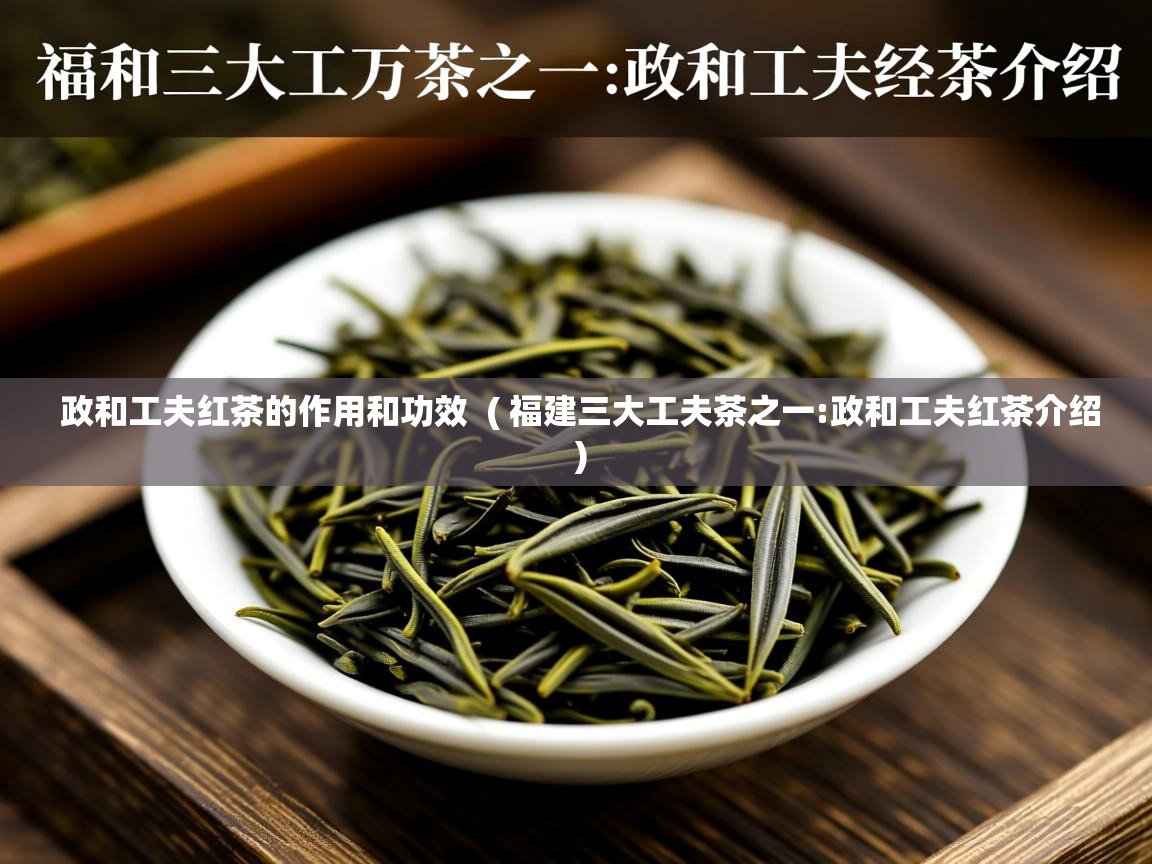 政和工夫红茶的作用和功效 ( 福建三大工夫茶之一:政和工夫红茶介绍 ) 政和工夫红茶的作用和功效 ( 福建三大工夫茶之一:政和工夫红茶介绍 )
