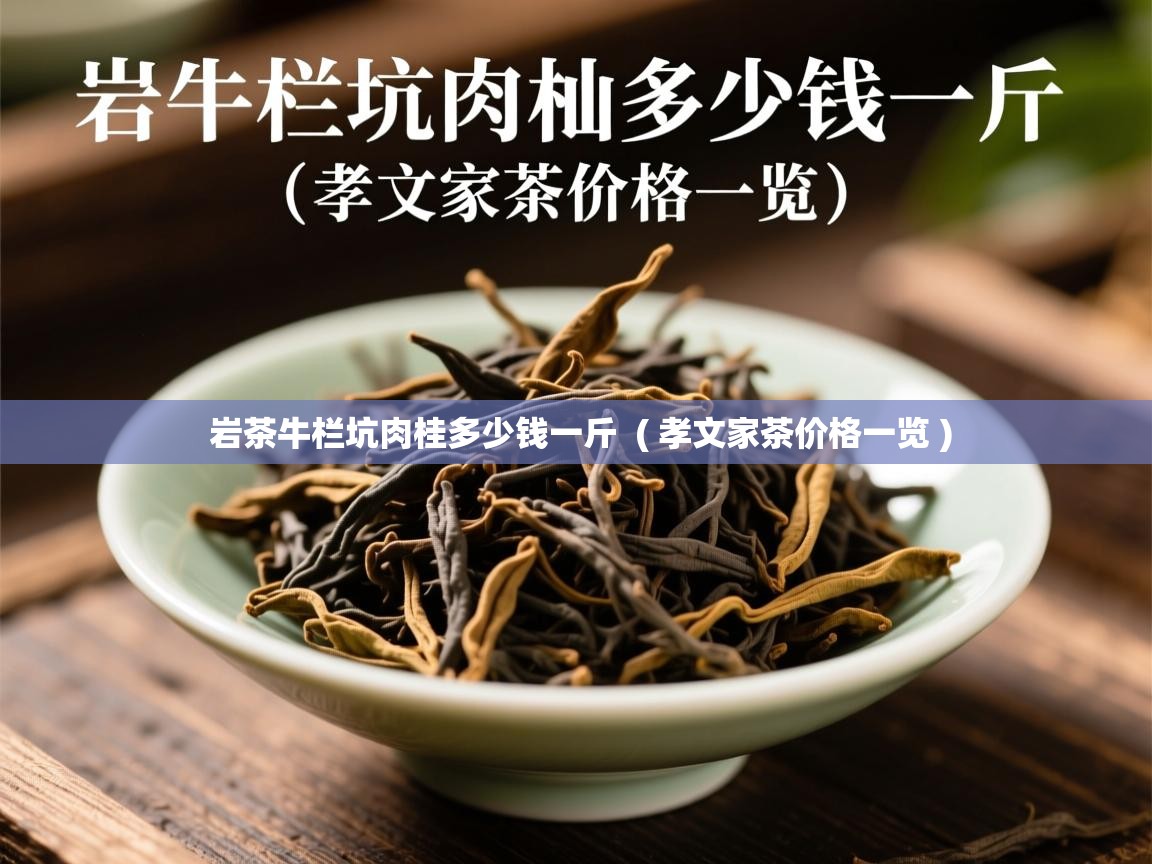岩茶牛栏坑肉桂多少钱一斤 ( 孝文家茶价格一览 ) 岩茶牛栏坑肉桂多少钱一斤 ( 孝文家茶价格一览 )