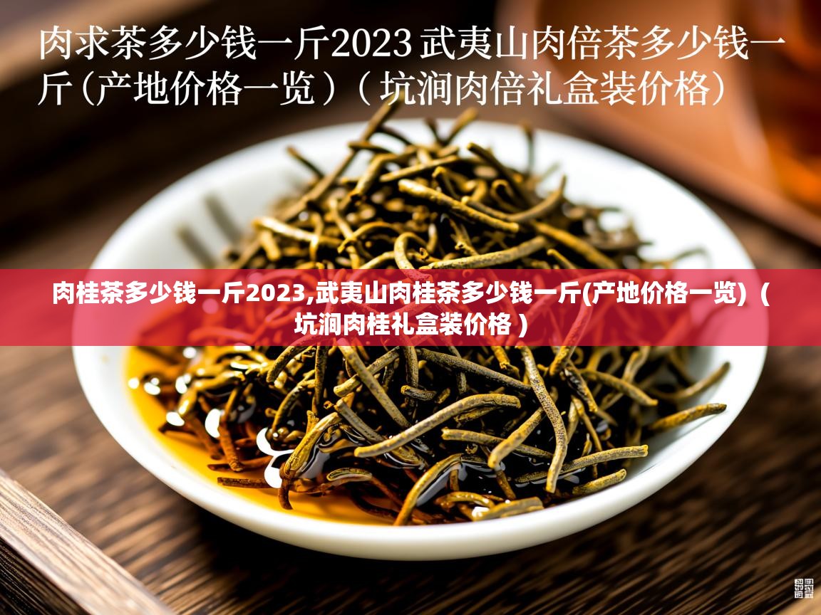 肉桂茶多少钱一斤2023,武夷山肉桂茶多少钱一斤(产地价格一览) ( 坑涧肉桂礼盒装价格 ) 肉桂茶多少钱一斤2023,武夷山肉桂茶多少钱一斤(产地价格一览) ( 坑涧肉桂礼盒装价格 )