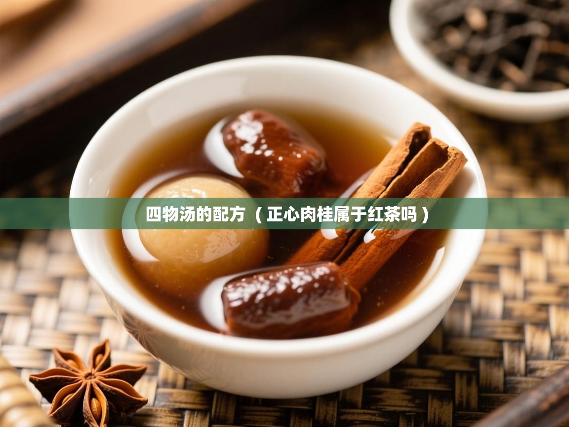 四物汤的配方 ( 正心肉桂属于红茶吗 ) 四物汤的配方 ( 正心肉桂属于红茶吗 )