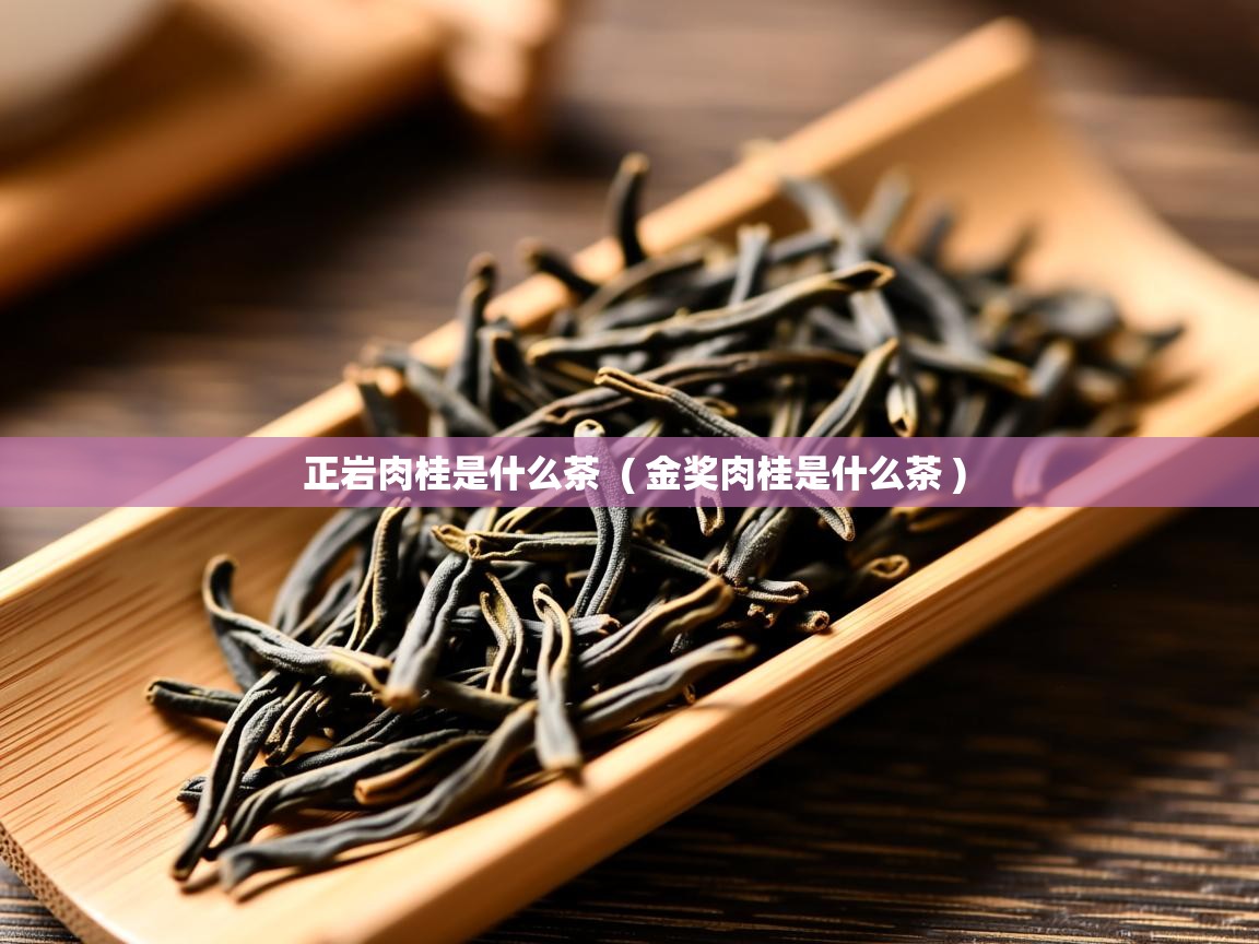 正岩肉桂是什么茶 ( 金奖肉桂是什么茶 ) 正岩肉桂是什么茶 ( 金奖肉桂是什么茶 )