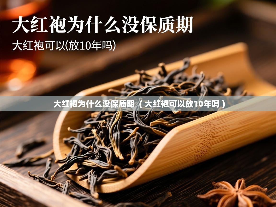 大红袍为什么没保质期 ( 大红袍可以放10年吗 ) 大红袍为什么没保质期 ( 大红袍可以放10年吗 )