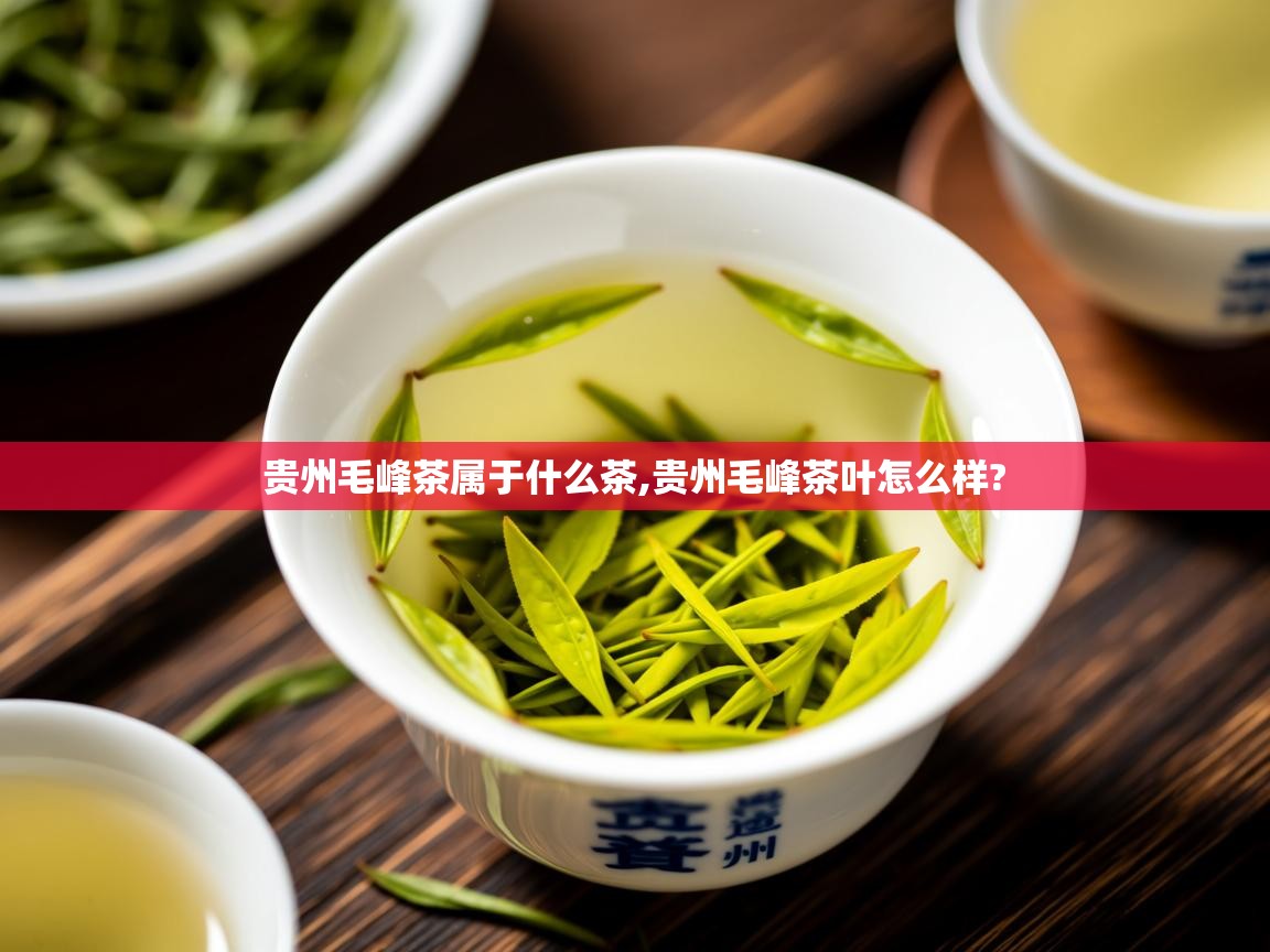 贵州毛峰茶属于什么茶,贵州毛峰茶叶怎么样? 贵州毛峰茶属于什么茶,贵州毛峰茶叶怎么样?