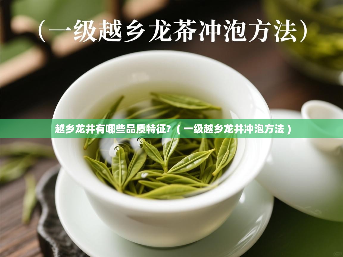 越乡龙井有哪些品质特征? ( 一级越乡龙井冲泡方法 ) 越乡龙井有哪些品质特征? ( 一级越乡龙井冲泡方法 )