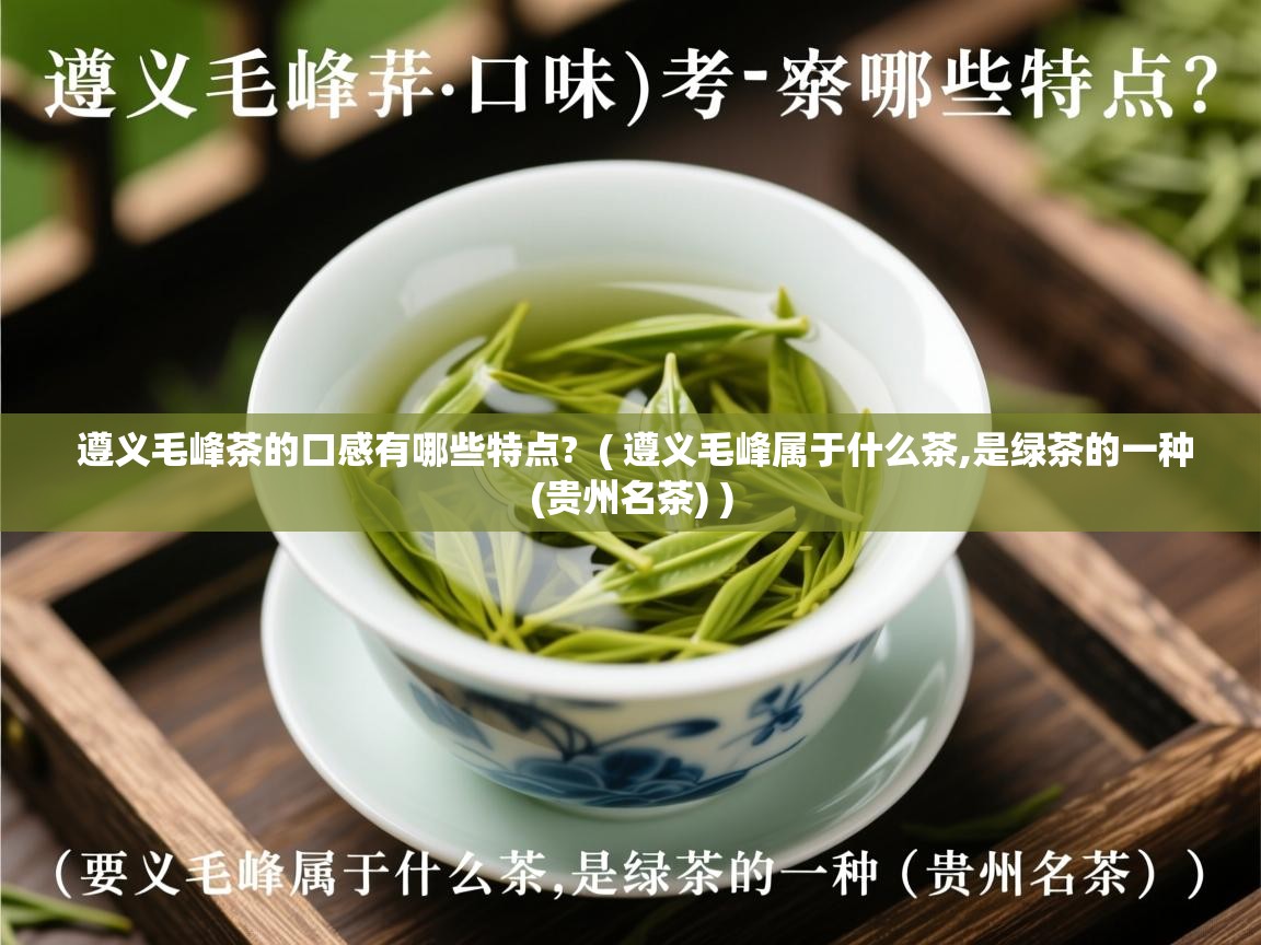 遵义毛峰茶的口感有哪些特点? ( 遵义毛峰属于什么茶,是绿茶的一种(贵州名茶) ) 遵义毛峰茶的口感有哪些特点? ( 遵义毛峰属于什么茶,是绿茶的一种(贵州名茶) )
