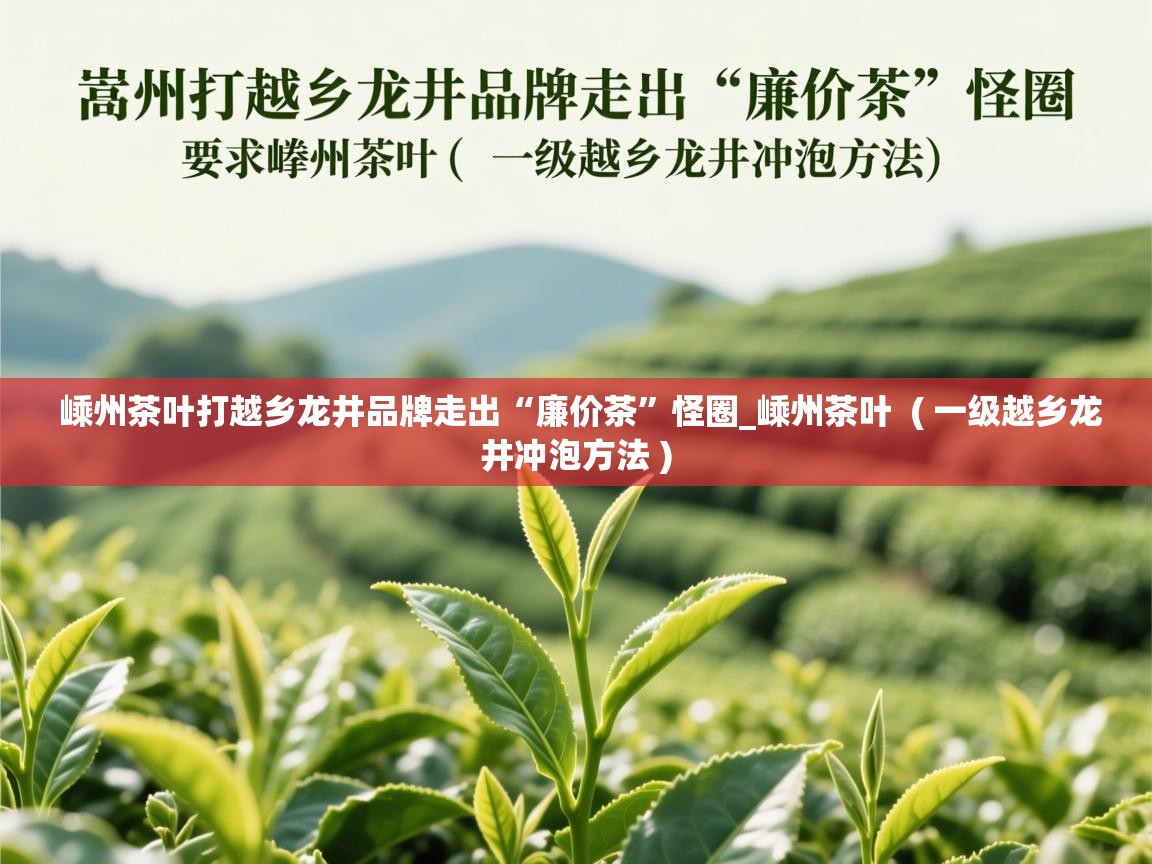 嵊州茶叶打越乡龙井品牌走出“廉价茶”怪圈_嵊州茶叶 ( 一级越乡龙井冲泡方法 ) 嵊州茶叶打越乡龙井品牌走出“廉价茶”怪圈_嵊州茶叶 ( 一级越乡龙井冲泡方法 )