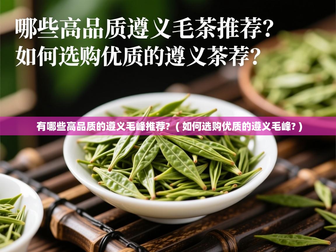 有哪些高品质的遵义毛峰推荐? ( 如何选购优质的遵义毛峰? ) 有哪些高品质的遵义毛峰推荐? ( 如何选购优质的遵义毛峰? )