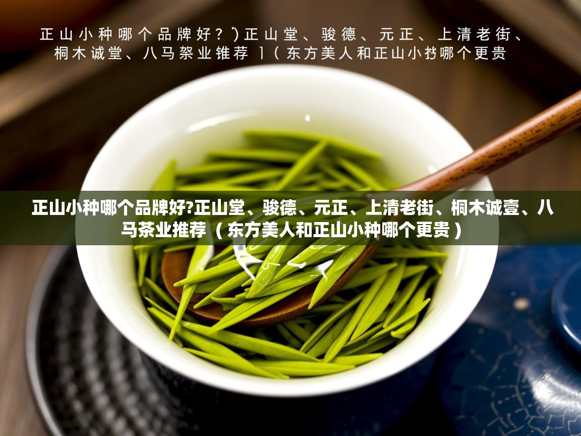 正山小种哪个品牌好?正山堂、骏德、元正、上清老街、桐木诚壹、八马茶业推荐 ( 东方美人和正山小种哪个更贵 ) 正山小种哪个品牌好?正山堂、骏德、元正、上清老街、桐木诚壹、八马茶业推荐 ( 东方美人和正山小种哪个更贵 )
