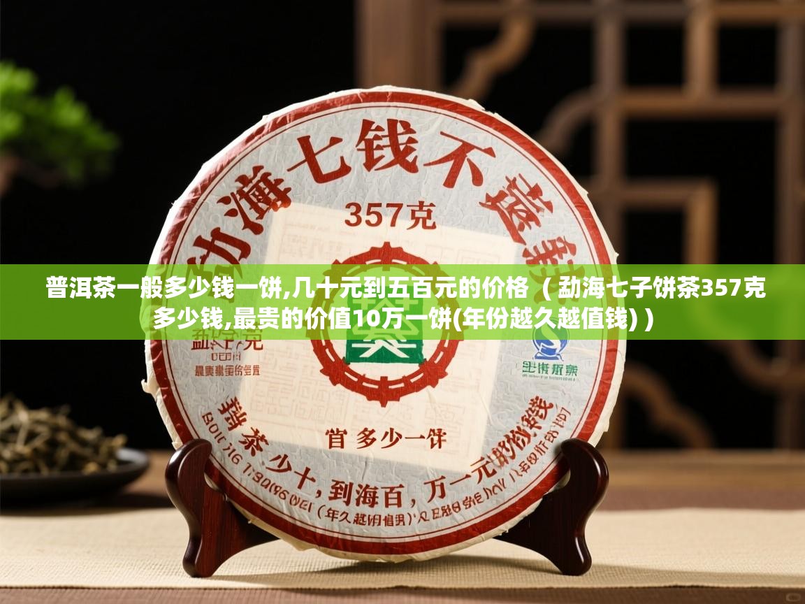 普洱茶一般多少钱一饼,几十元到五百元的价格 ( 勐海七子饼茶357克多少钱,最贵的价值10万一饼(年份越久越值钱) ) 普洱茶一般多少钱一饼,几十元到五百元的价格 ( 勐海七子饼茶357克多少钱,最贵的价值10万一饼(年份越久越值钱) )