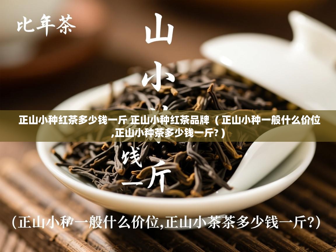 正山小种红茶多少钱一斤 正山小种红茶品牌 ( 正山小种一般什么价位,正山小种茶多少钱一斤? ) 正山小种红茶多少钱一斤 正山小种红茶品牌 ( 正山小种一般什么价位,正山小种茶多少钱一斤? )