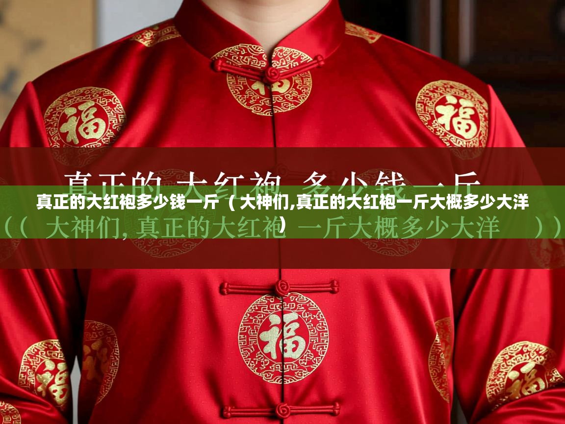 真正的大红袍多少钱一斤 ( 大神们,真正的大红袍一斤大概多少大洋 ) 真正的大红袍多少钱一斤 ( 大神们,真正的大红袍一斤大概多少大洋 )