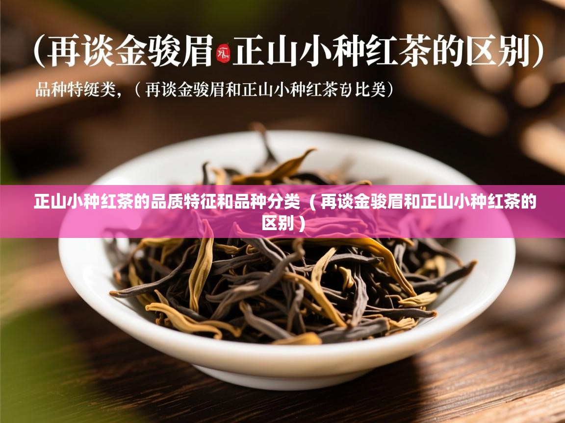 正山小种红茶的品质特征和品种分类 ( 再谈金骏眉和正山小种红茶的区别 ) 正山小种红茶的品质特征和品种分类 ( 再谈金骏眉和正山小种红茶的区别 )