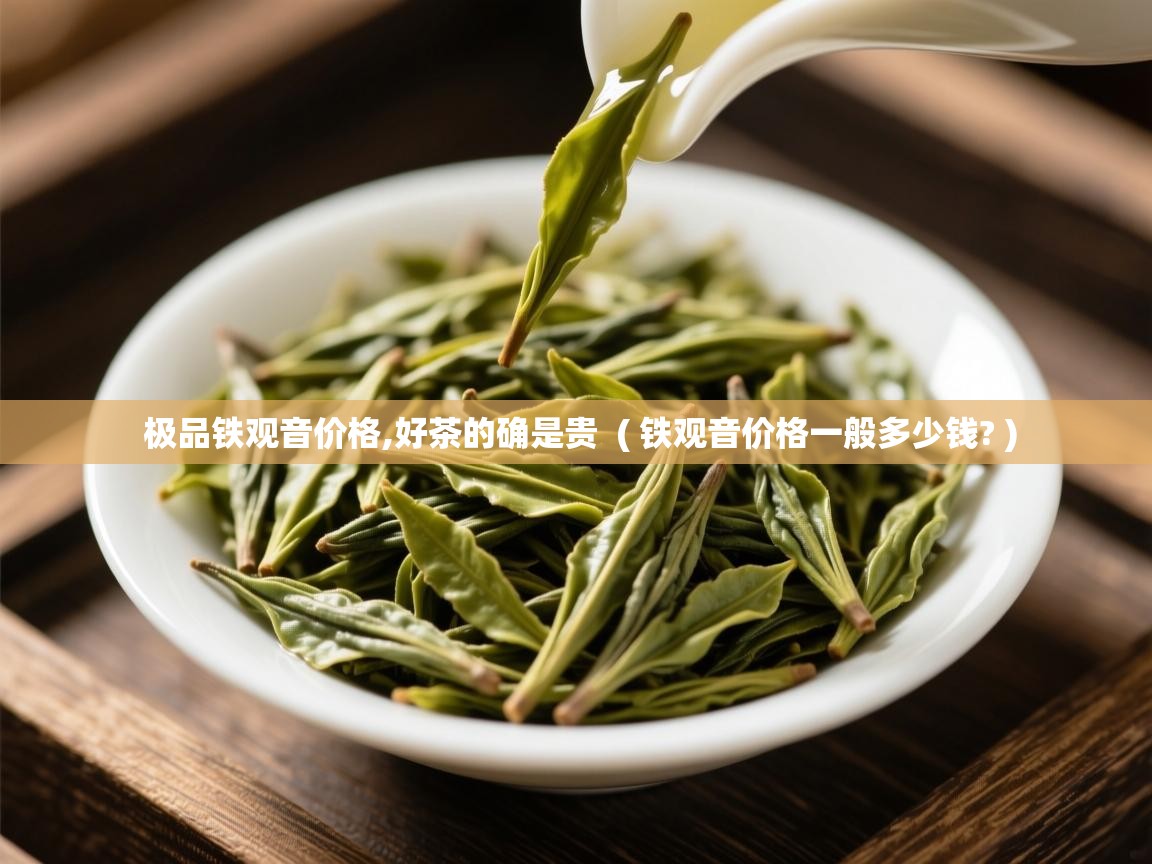 极品铁观音价格,好茶的确是贵 ( 铁观音价格一般多少钱? ) 极品铁观音价格,好茶的确是贵 ( 铁观音价格一般多少钱? )