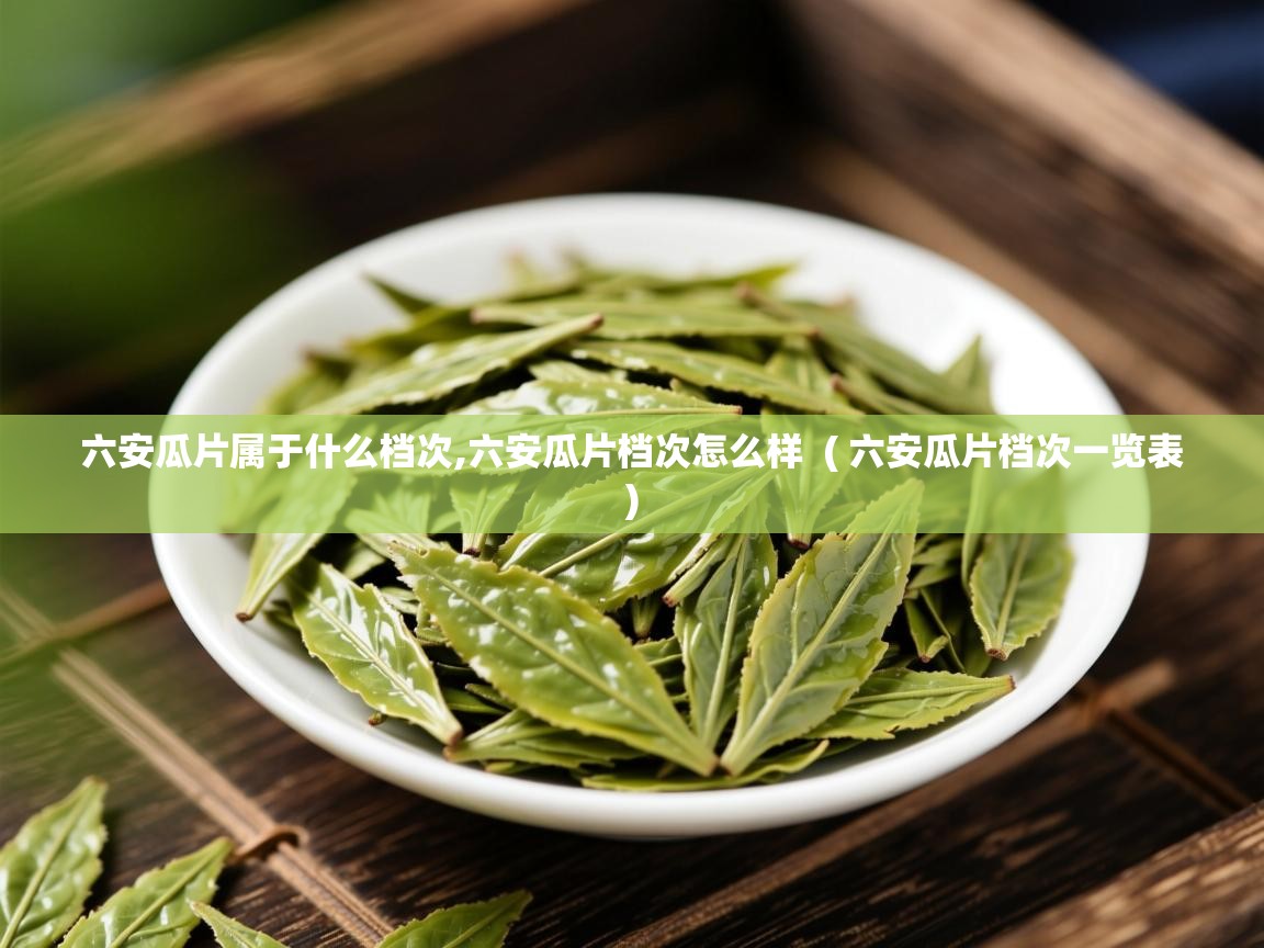 六安瓜片属于什么档次,六安瓜片档次怎么样  ( 六安瓜片档次一览表 )