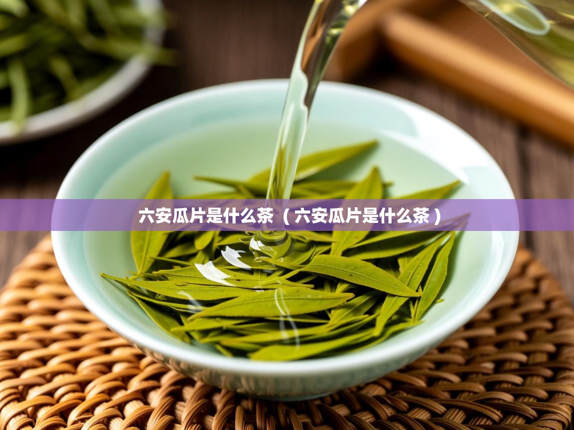  六安瓜片是什么茶  ( 六安瓜片是什么茶 )