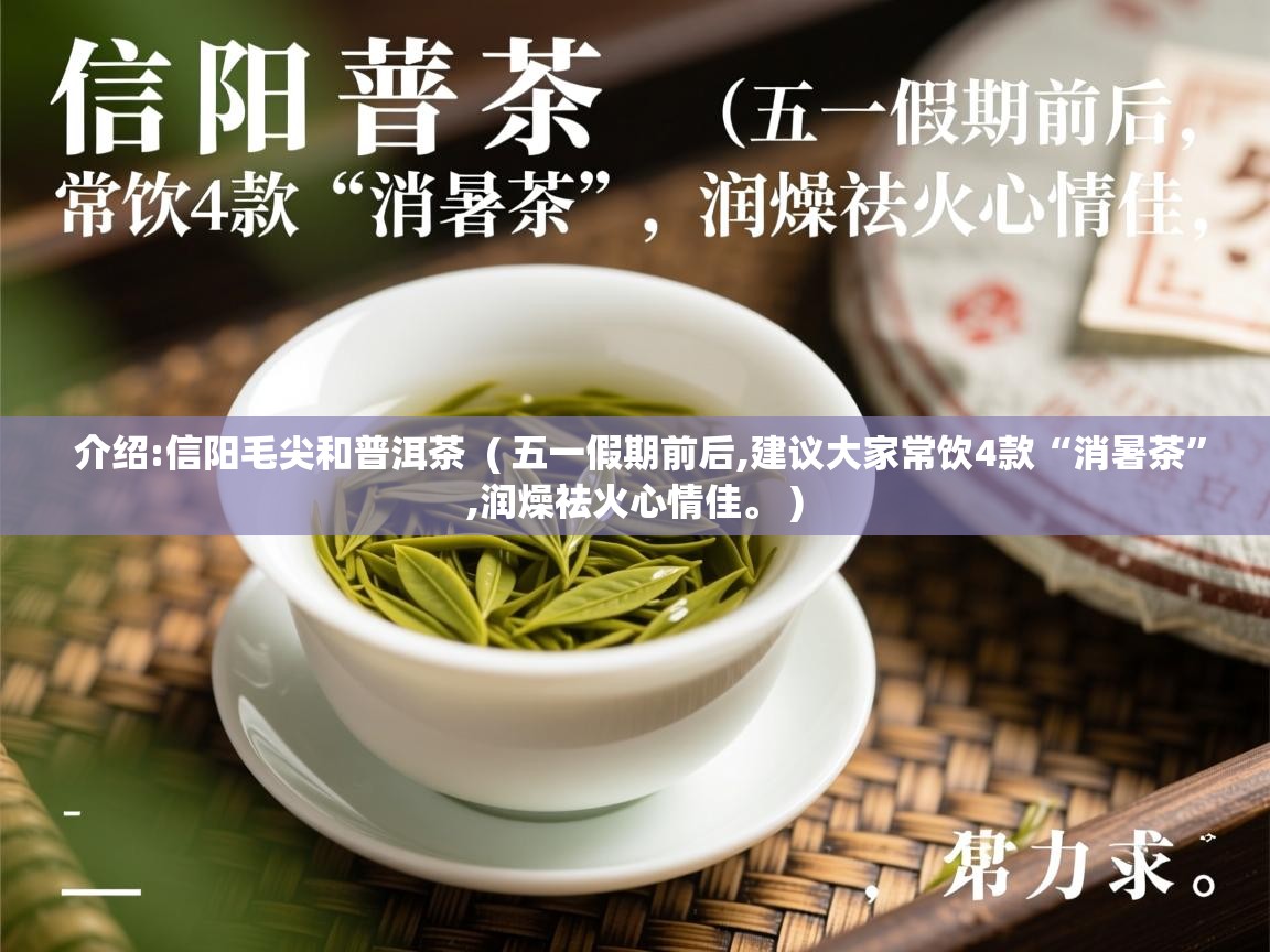 介绍:信阳毛尖和普洱茶 ( 五一假期前后,建议大家常饮4款“消暑茶”,润燥祛火心情佳。 ) 介绍:信阳毛尖和普洱茶 ( 五一假期前后,建议大家常饮4款“消暑茶”,润燥祛火心情佳。 )