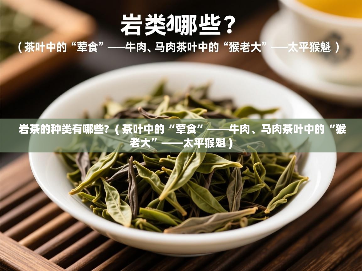 岩茶的种类有哪些? ( 茶叶中的“荤食”——牛肉、马肉茶叶中的“猴老大”——太平猴魁 ) 岩茶的种类有哪些? ( 茶叶中的“荤食”——牛肉、马肉茶叶中的“猴老大”——太平猴魁 )