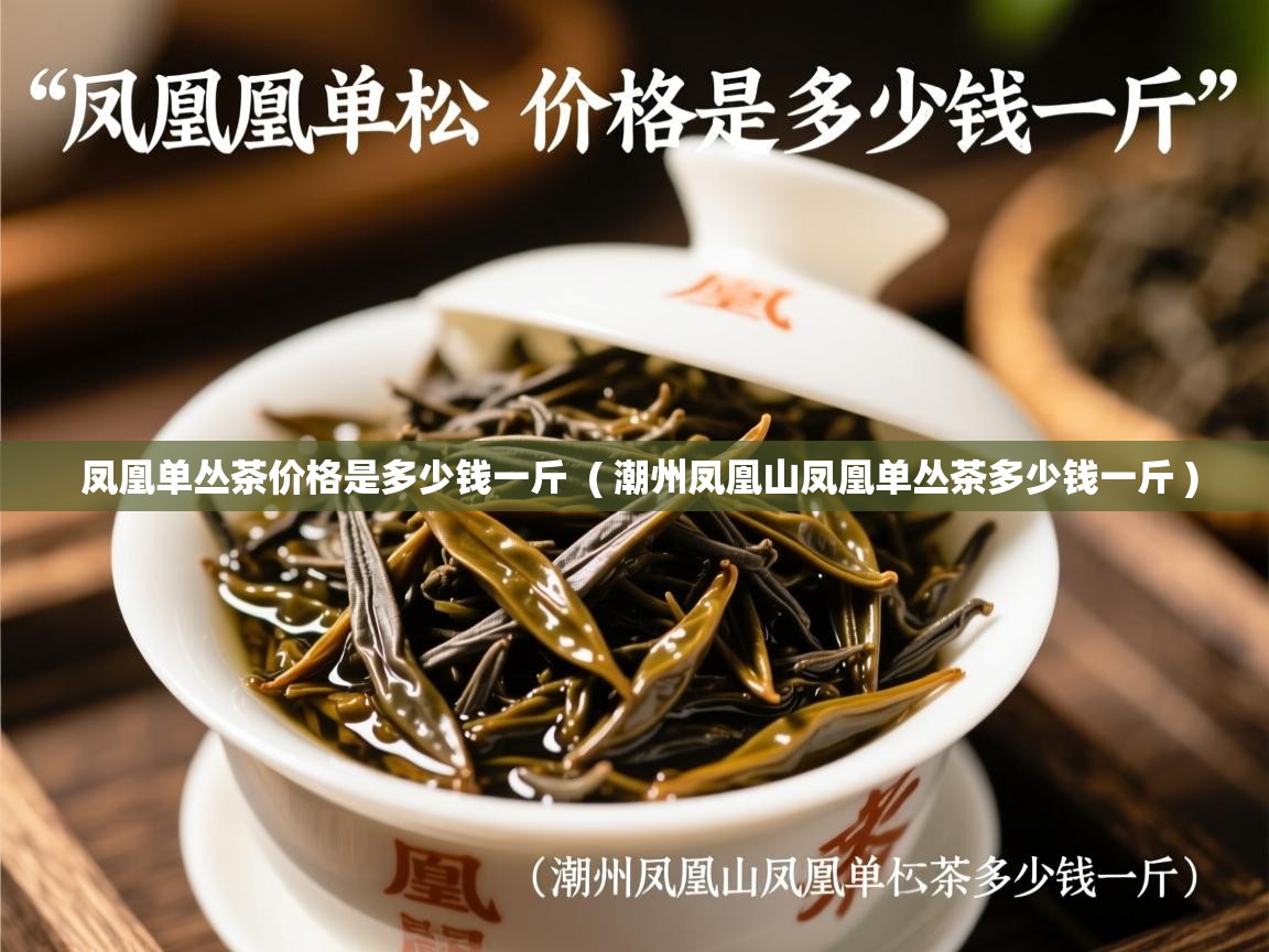凤凰单丛茶价格是多少钱一斤 ( 潮州凤凰山凤凰单丛茶多少钱一斤 ) 凤凰单丛茶价格是多少钱一斤 ( 潮州凤凰山凤凰单丛茶多少钱一斤 )