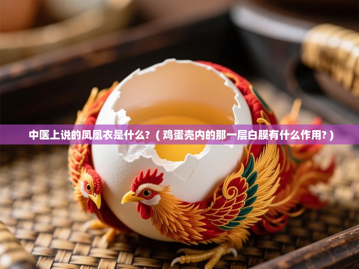  中医上说的凤凰衣是什么?  ( 鸡蛋壳内的那一层白膜有什么作用? )