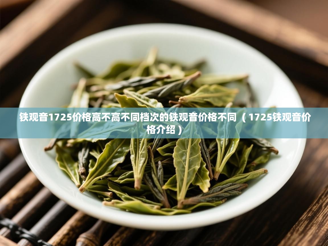 铁观音1725价格高不高不同档次的铁观音价格不同 ( 1725铁观音价格介绍 ) 铁观音1725价格高不高不同档次的铁观音价格不同 ( 1725铁观音价格介绍 )