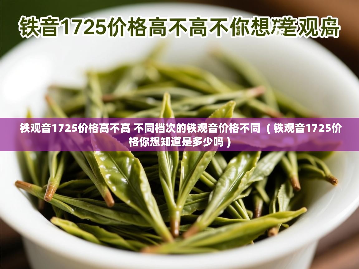 铁观音1725价格高不高 不同档次的铁观音价格不同 ( 铁观音1725价格你想知道是多少吗 ) 铁观音1725价格高不高 不同档次的铁观音价格不同 ( 铁观音1725价格你想知道是多少吗 )