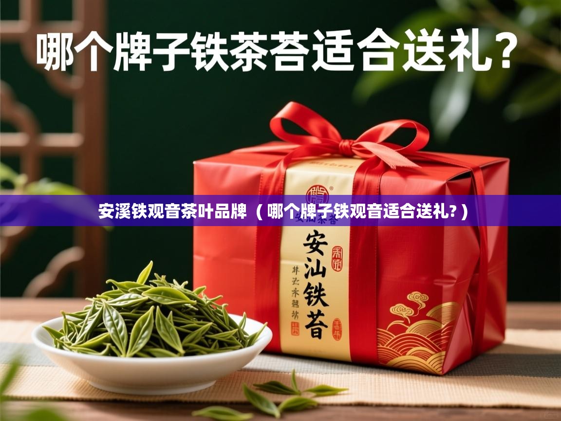  安溪铁观音茶叶品牌  ( 哪个牌子铁观音适合送礼? )