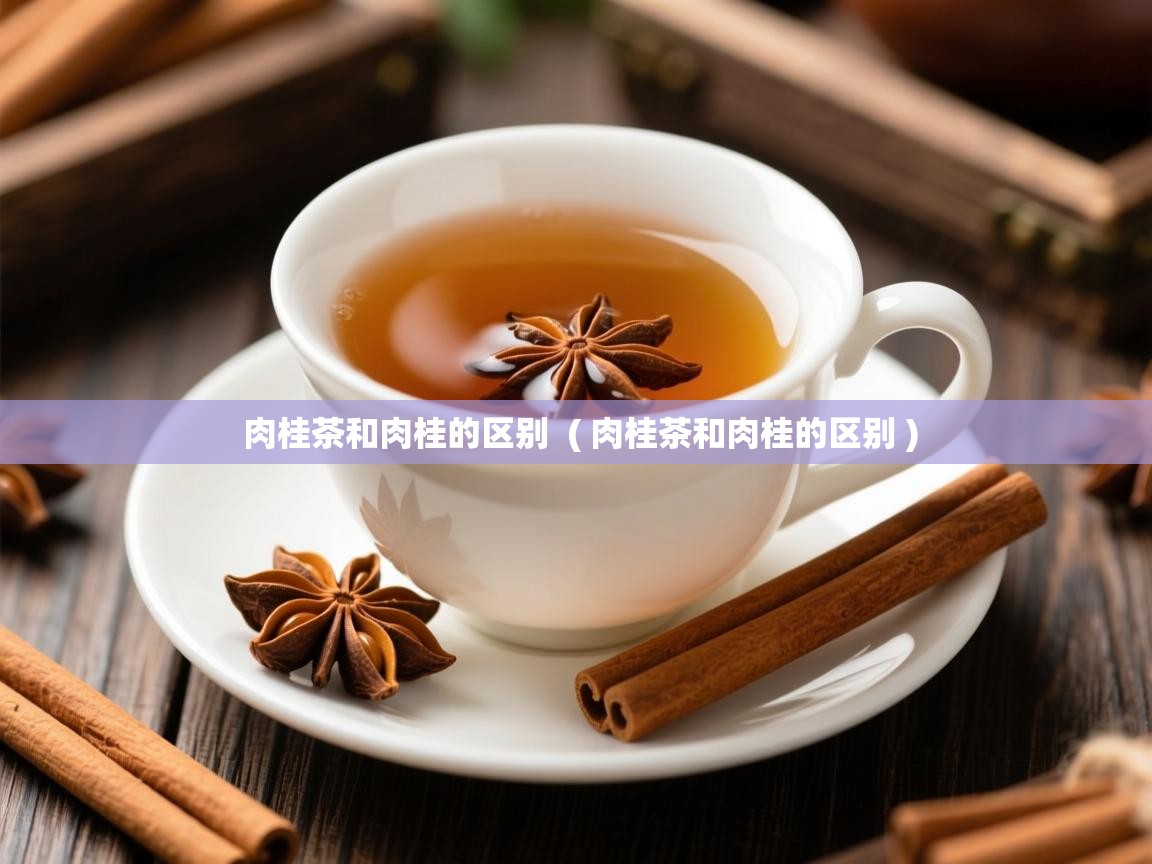 肉桂茶和肉桂的区别 ( 肉桂茶和肉桂的区别 ) 肉桂茶和肉桂的区别 ( 肉桂茶和肉桂的区别 )