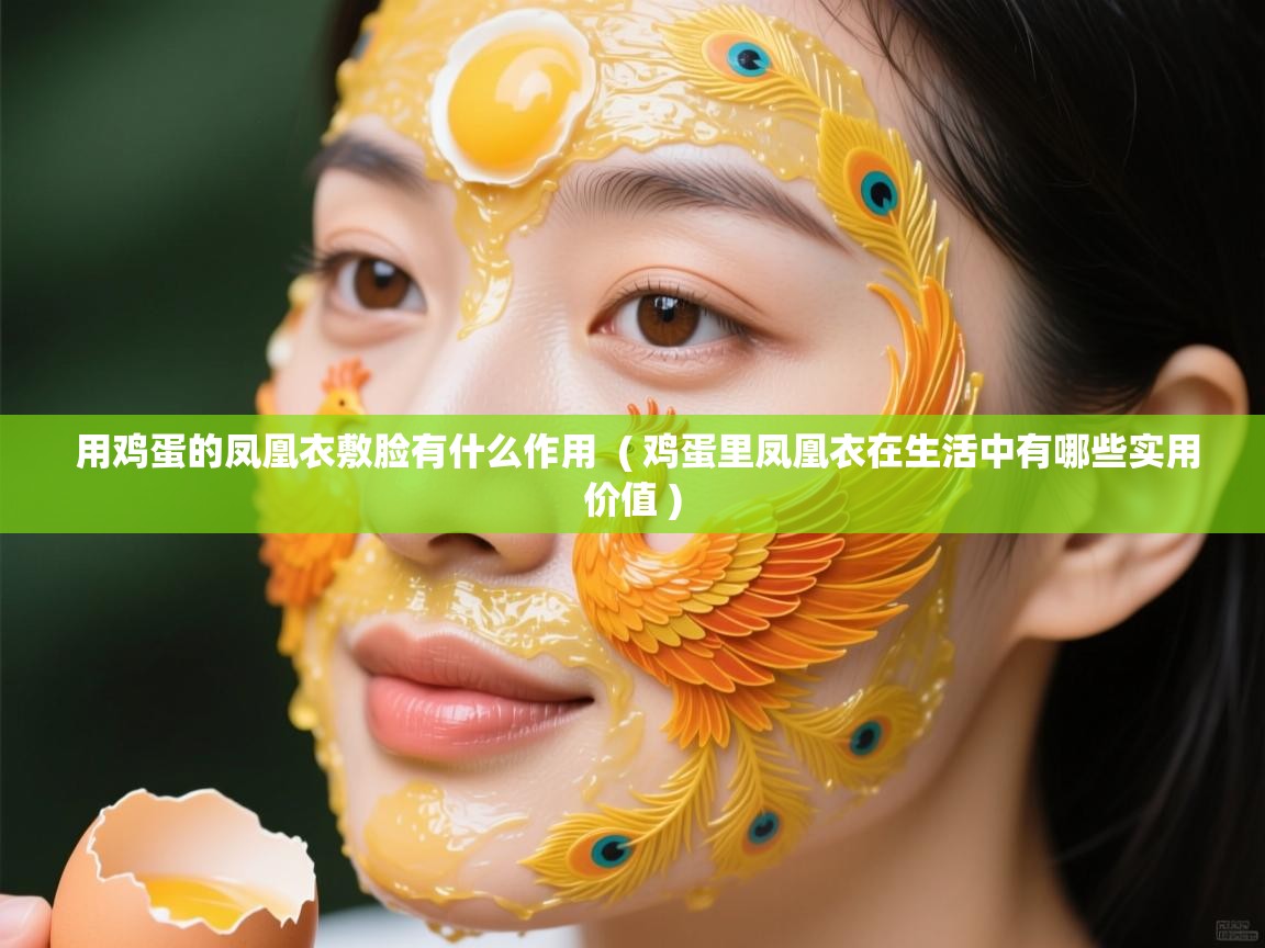  用鸡蛋的凤凰衣敷脸有什么作用  ( 鸡蛋里凤凰衣在生活中有哪些实用价值 )