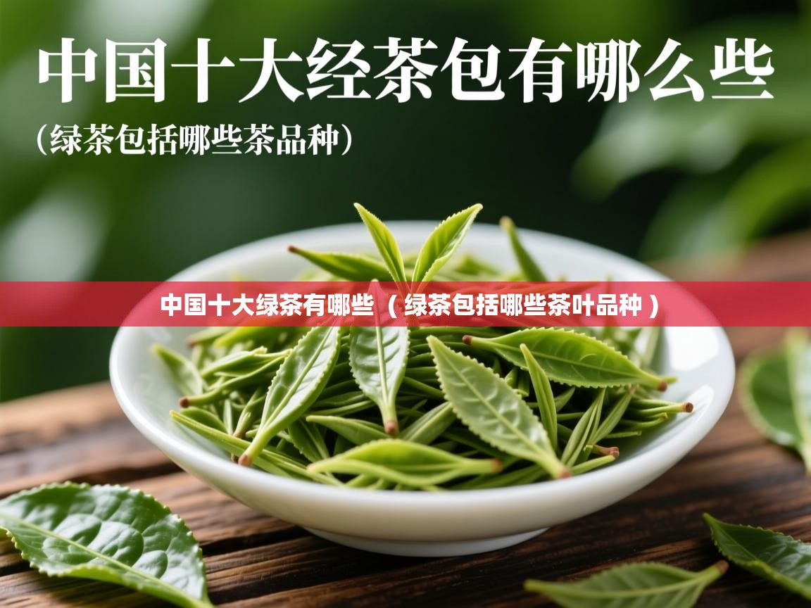 中国十大绿茶有哪些 ( 绿茶包括哪些茶叶品种 ) 中国十大绿茶有哪些 ( 绿茶包括哪些茶叶品种 )