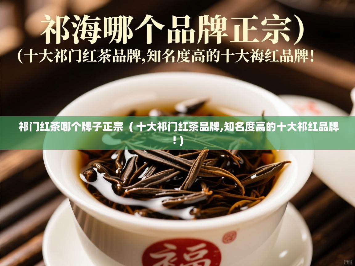  祁门红茶哪个牌子正宗  ( 十大祁门红茶品牌,知名度高的十大祁红品牌! )