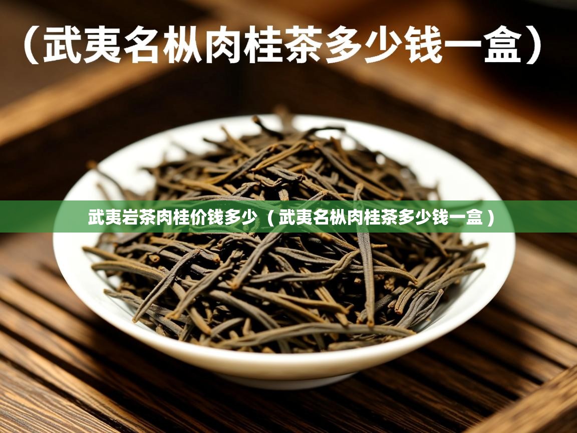  武夷岩茶肉桂价钱多少  ( 武夷名枞肉桂茶多少钱一盒 )