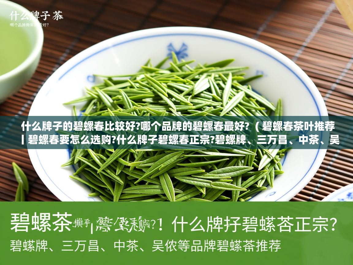 什么牌子的碧螺春比较好?哪个品牌的碧螺春最好? ( 碧螺春茶叶推荐丨碧螺春要怎么选购?什么牌子碧螺春正宗?碧螺牌、三万昌、中茶、吴侬等品牌碧螺春推荐 ) 什么牌子的碧螺春比较好?哪个品牌的碧螺春最好? ( 碧螺春茶叶推荐丨碧螺春要怎么选购?什么牌子碧螺春正宗?碧螺牌、三万昌、中茶、吴侬等品牌碧螺春推荐 )