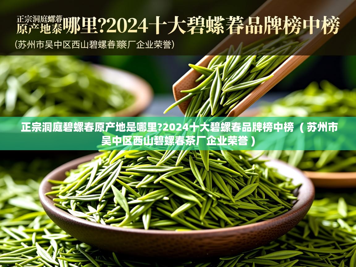 正宗洞庭碧螺春原产地是哪里?2024十大碧螺春品牌榜中榜 ( 苏州市吴中区西山碧螺春茶厂企业荣誉 ) 正宗洞庭碧螺春原产地是哪里?2024十大碧螺春品牌榜中榜 ( 苏州市吴中区西山碧螺春茶厂企业荣誉 )