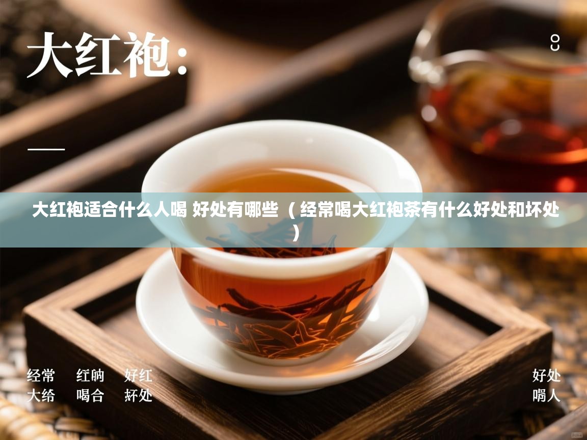  大红袍适合什么人喝 好处有哪些  ( 经常喝大红袍茶有什么好处和坏处 )