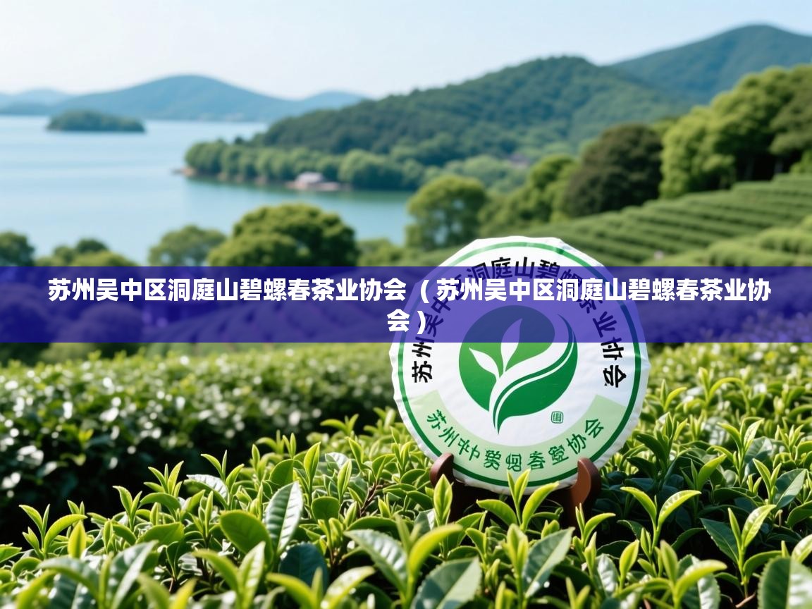  苏州吴中区洞庭山碧螺春茶业协会  ( 苏州吴中区洞庭山碧螺春茶业协会 )