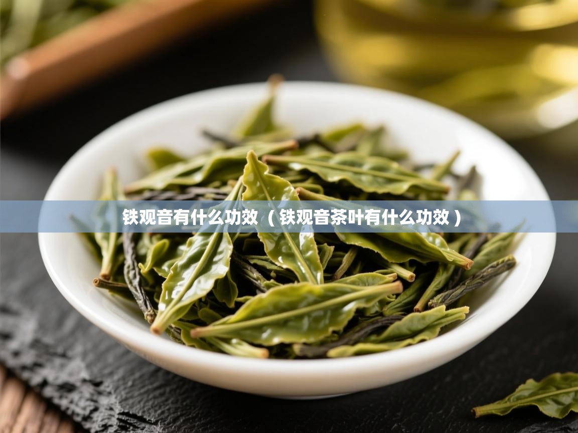  铁观音有什么功效  ( 铁观音茶叶有什么功效 )