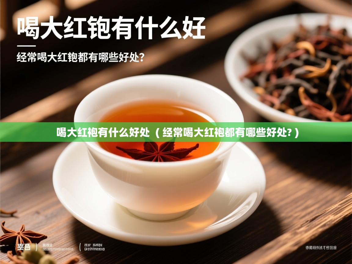  喝大红袍有什么好处  ( 经常喝大红袍都有哪些好处? )