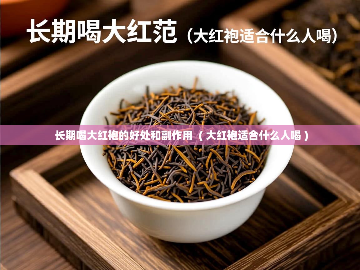  长期喝大红袍的好处和副作用  ( 大红袍适合什么人喝 )