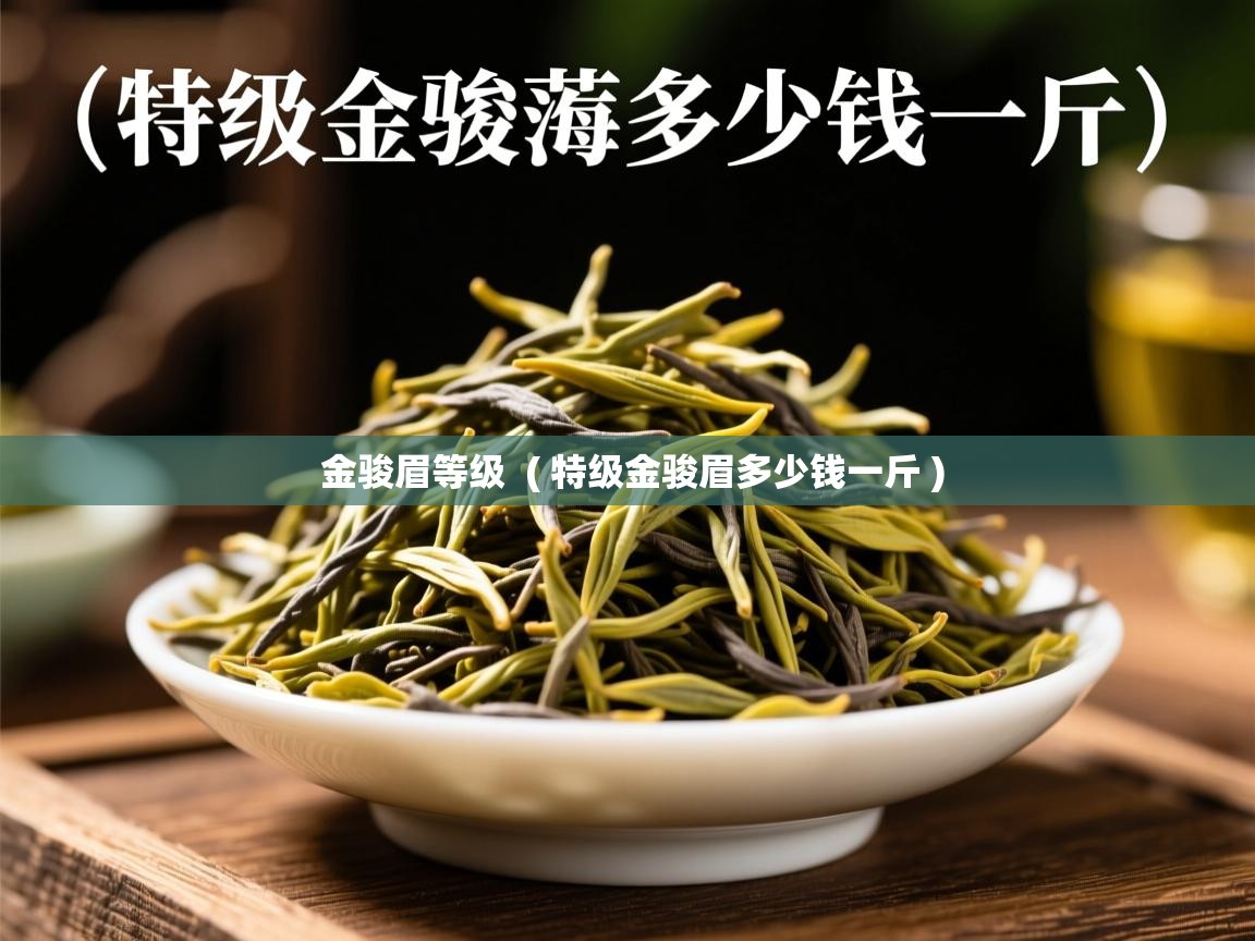  金骏眉等级  ( 特级金骏眉多少钱一斤 )
