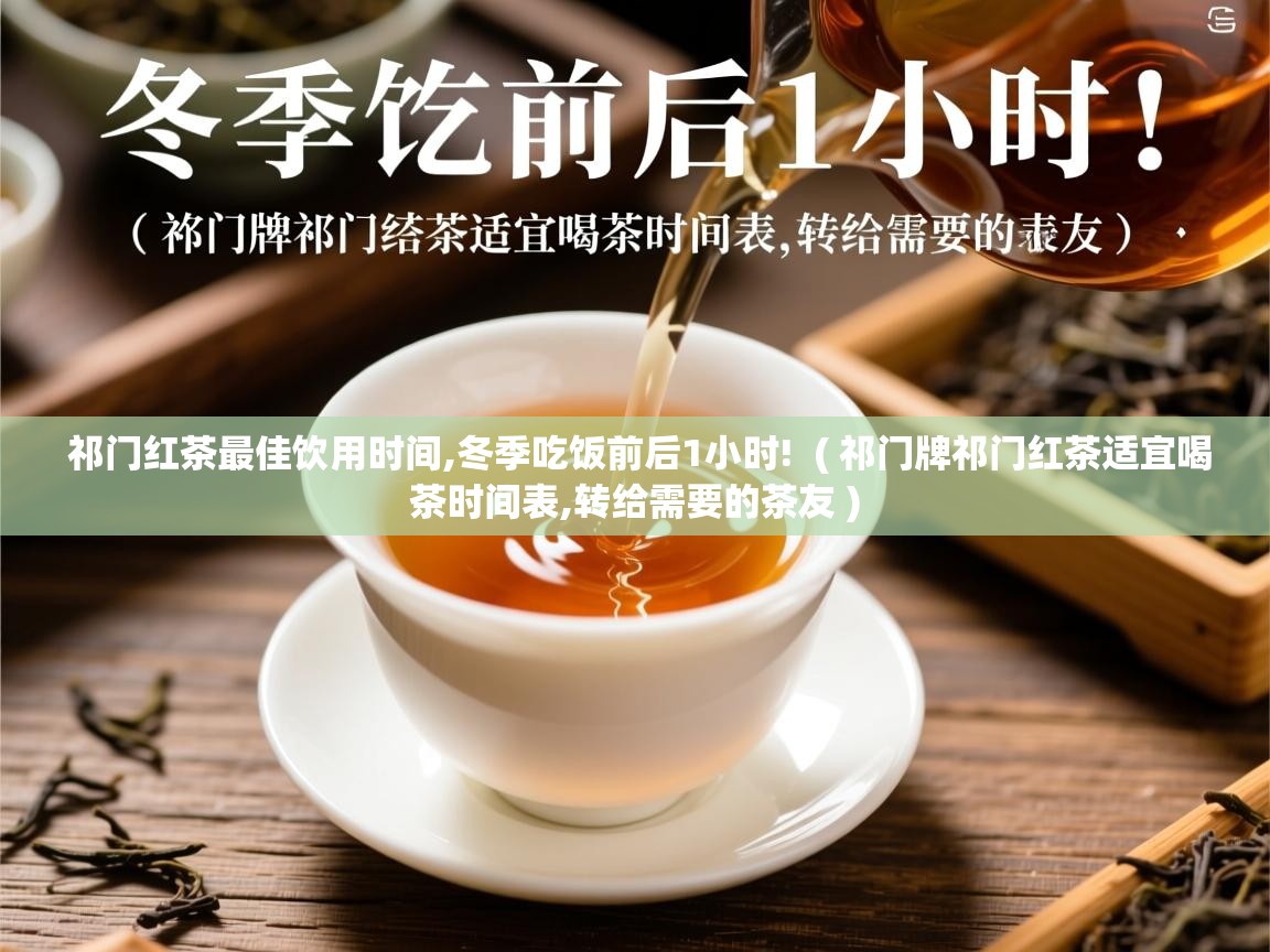  祁门红茶最佳饮用时间,冬季吃饭前后1小时!  ( 祁门牌祁门红茶适宜喝茶时间表,转给需要的茶友 )